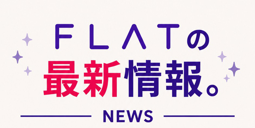 FLATの最新情報。NEWS
