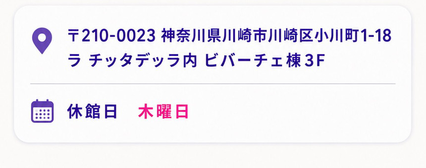 〒210-0023 神奈川県川崎市川崎区小川町1-18 ラ チッタデッラ内 ビバーチェ棟3F 休館日:木曜日