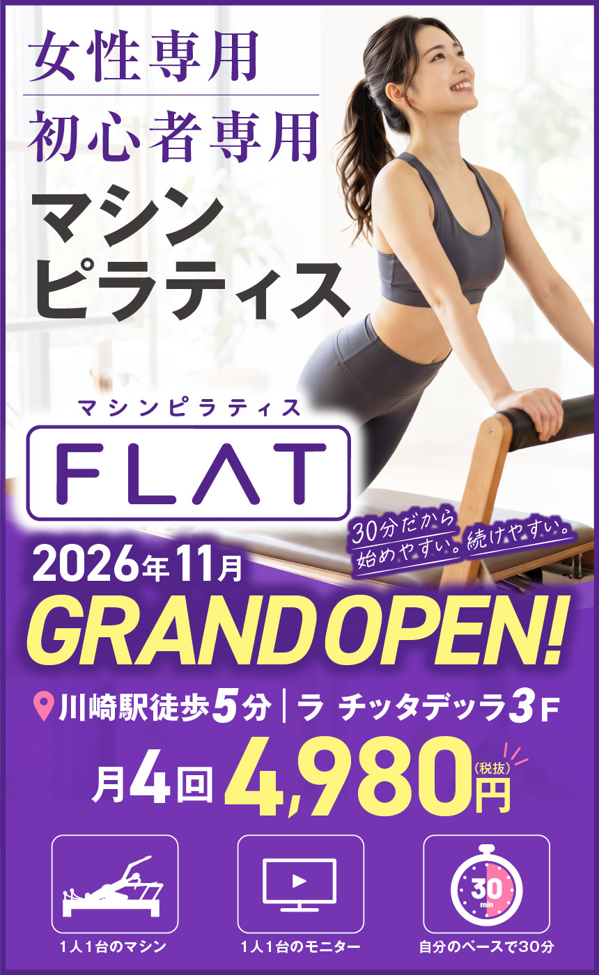 女性専用・初心者専用。マシンピラティスFLAT。30分だから始めやすい、続けやすい。2026年11月 GRAND OPEN! 川崎駅徒歩5分、ラ チッタデッラ3F。月4回4,980円。1人1台のマシン、1人1台のモニター、自分のペースで30分。